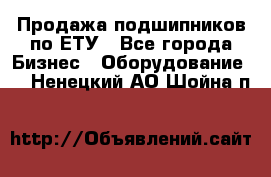 Продажа подшипников по ЕТУ - Все города Бизнес » Оборудование   . Ненецкий АО,Шойна п.